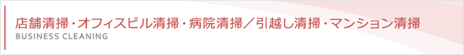 店舗清掃・オフィスビル清掃・病院清掃／引越し清掃・マンション清掃