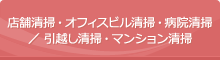 店舗清掃・オフィスビル清掃・病院清掃／引越し清掃・マンション清掃